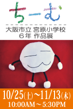 第九回グループ展：　 「ちーむ」 大阪市立宮原小学校 六年 作品展  10月25日（土）～11月13日（木）