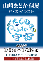 第十ニ回 個展 （詩・書）：　山崎まどか 「わたしの中の小さな宇宙」 2009年 1月9日（金）～1月28日（水）